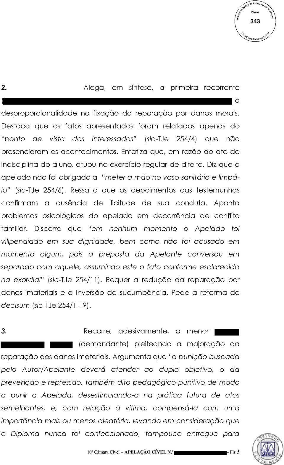 Enfatiza que, em razão do ato de indisciplina do aluno, atuou no exercício regular de direito. Diz que o apelado não foi obrigado a meter a mão no vaso sanitário e limpálo (sic-tje 254/6).