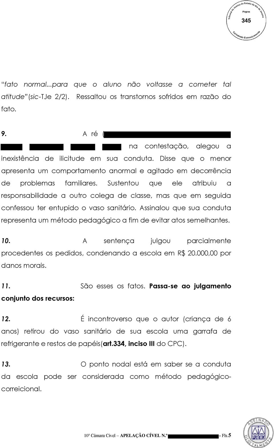 Sustentou que ele atribuiu a responsabilidade a outro colega de classe, mas que em seguida confessou ter entupido o vaso sanitário.