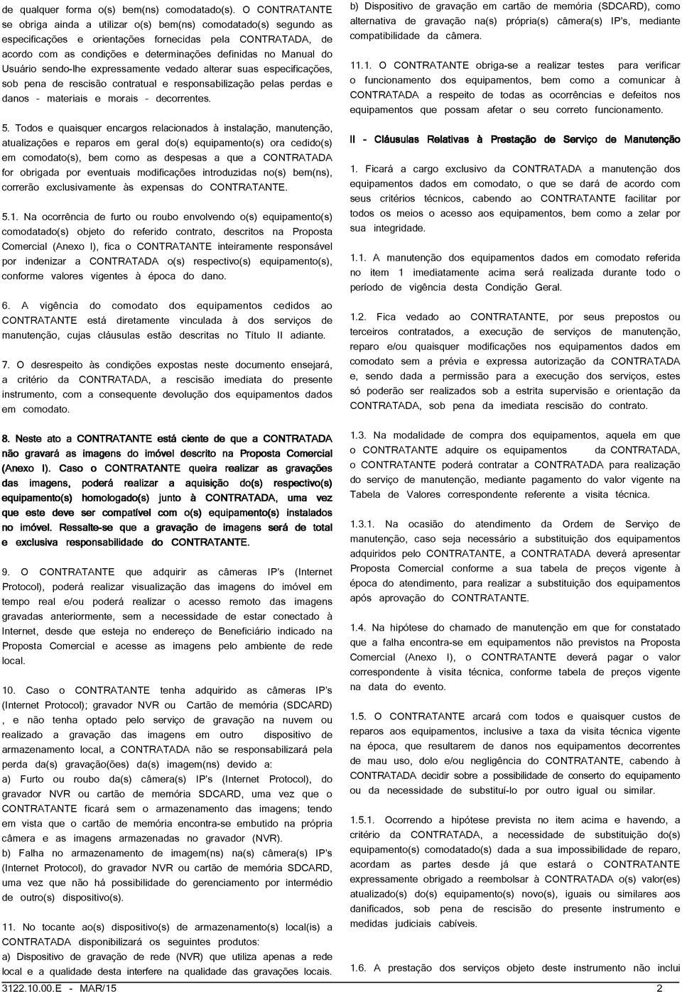 do Usuário sendo-lhe expressamente vedado alterar suas especificações, sob pena de rescisão contratual e responsabilização pelas perdas e danos materiais e morais decorrentes. 5.