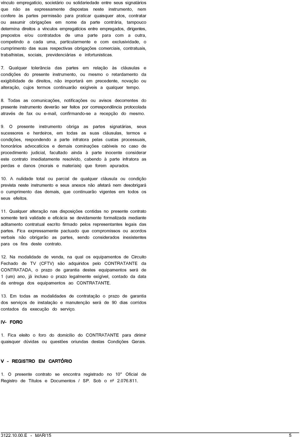 competindo a cada uma, particularmente e com exclusividade, o cumprimento das suas respectivas obrigações comerciais, contratuais, trabalhistas, sociais, previdenciárias e infortunísticas. 7.