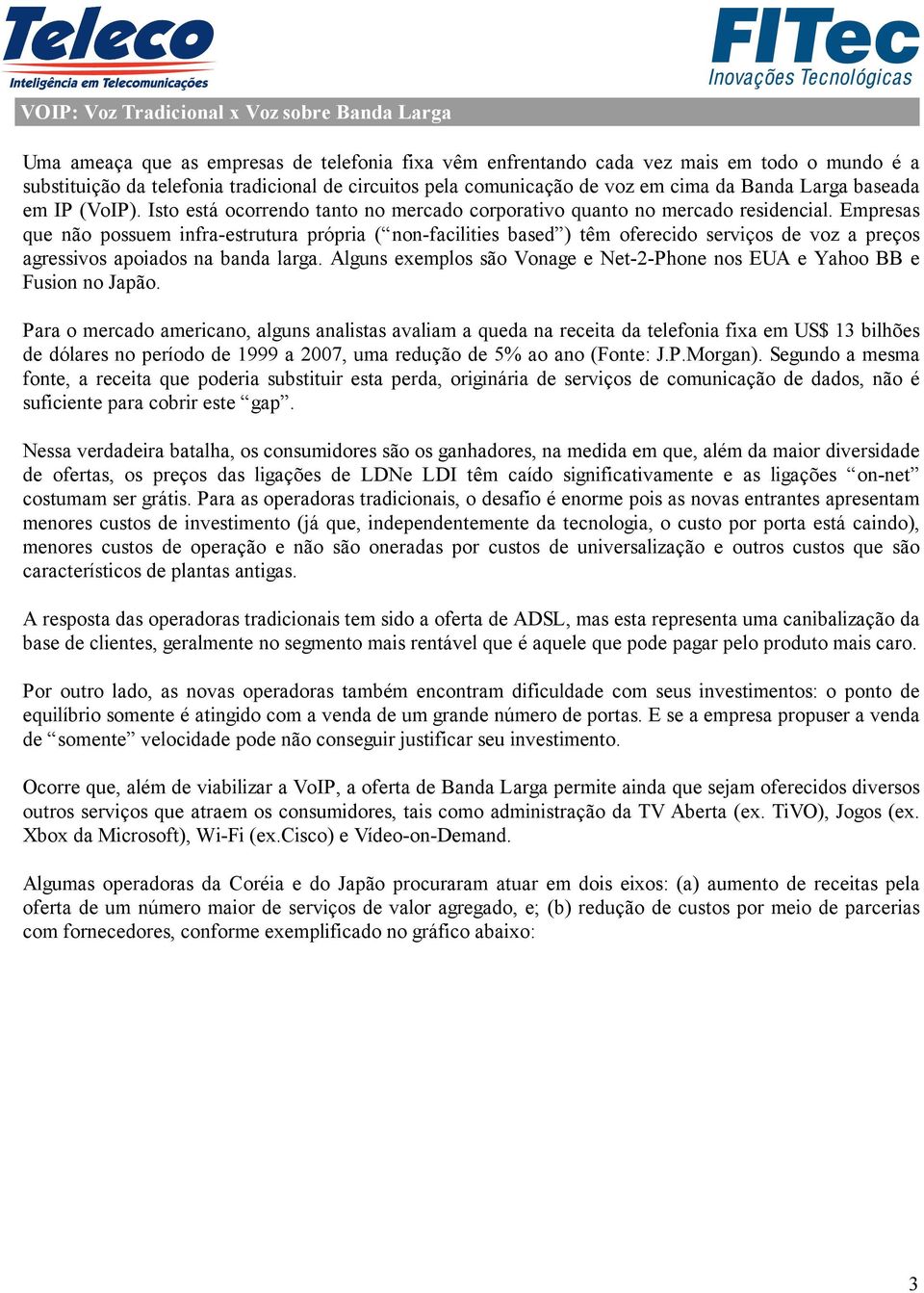 Empresas que não possuem infra-estrutura própria ( non-facilities based ) têm oferecido serviços de voz a preços agressivos apoiados na banda larga.