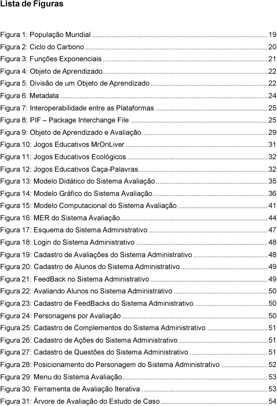 ..29 Figura 10: Jogos Educativos MrOnLiver...31 Figura 11: Jogos Educativos Ecológicos...32 Figura 12: Jogos Educativos Caça-Palavras...32 Figura 13: Modelo Didático do Sistema Avaliação.