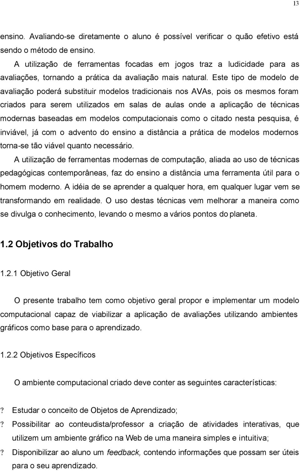 Este tipo de modelo de avaliação poderá substituir modelos tradicionais nos AVAs, pois os mesmos foram criados para serem utilizados em salas de aulas onde a aplicação de técnicas modernas baseadas