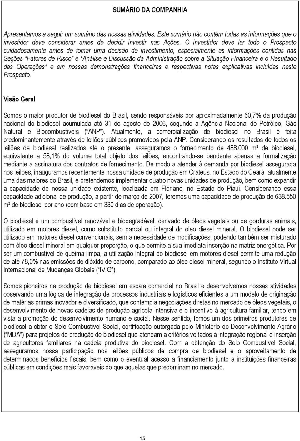 Administração sobre a Situação Financeira e o Resultado das Operações e em nossas demonstrações financeiras e respectivas notas explicativas incluídas neste Prospecto.