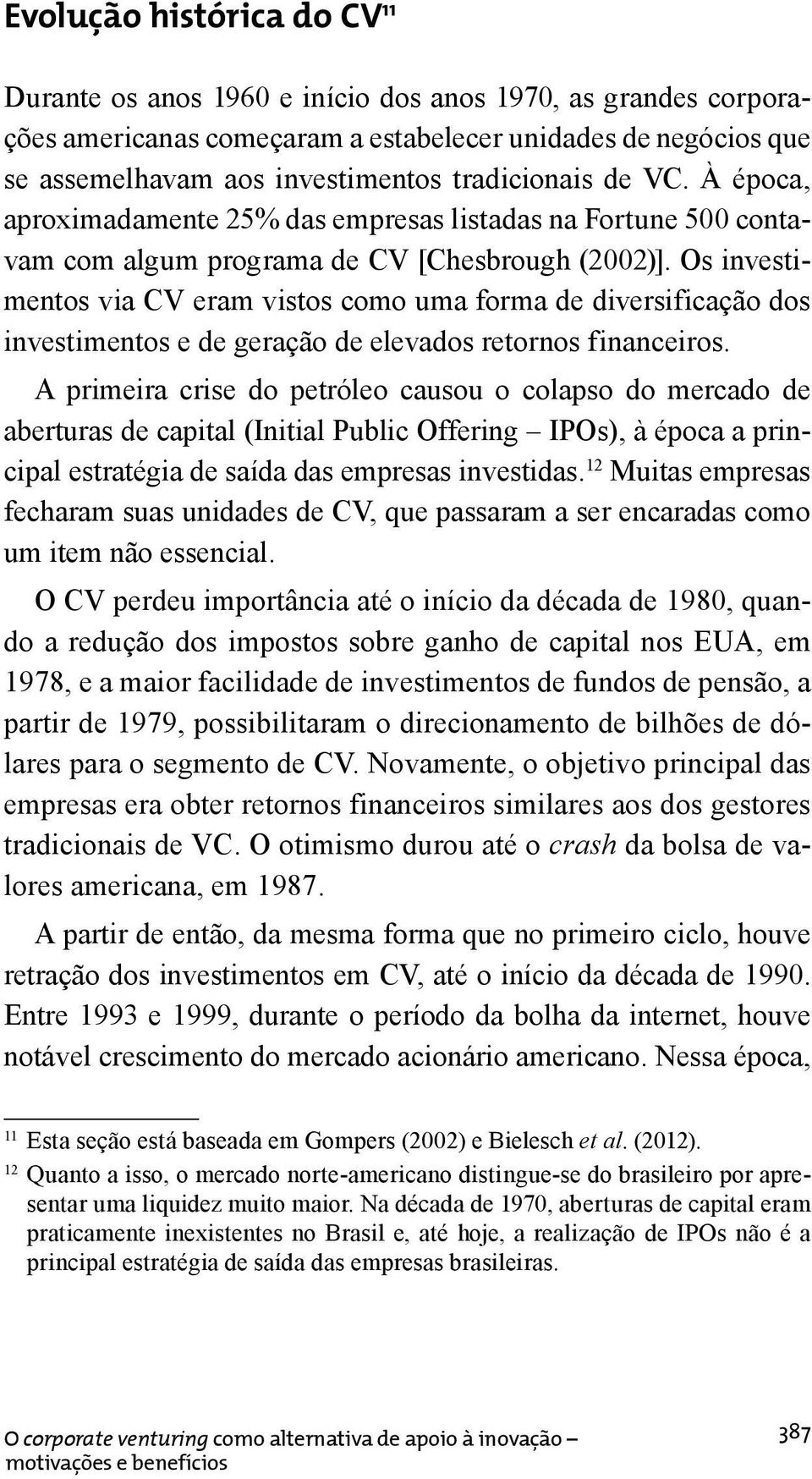 Os investimentos via CV eram vistos como uma forma de diversificação dos investimentos e de geração de elevados retornos financeiros.