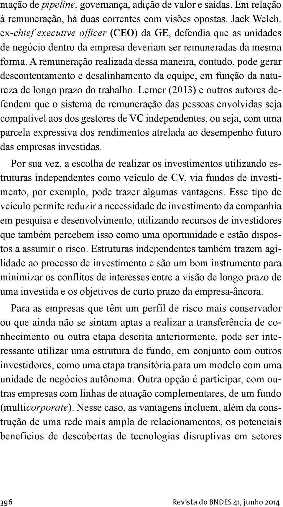 A remuneração realizada dessa maneira, contudo, pode gerar descontentamento e desalinhamento da equipe, em função da natureza de longo prazo do trabalho.