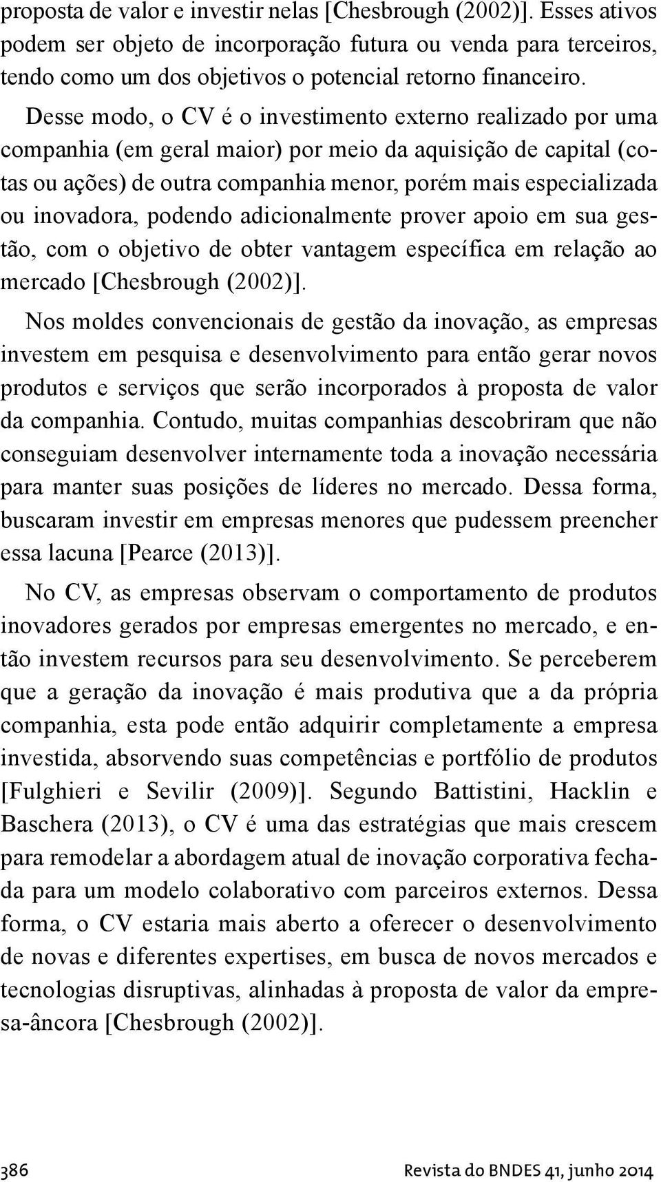 inovadora, podendo adicionalmente prover apoio em sua gestão, com o objetivo de obter vantagem específica em relação ao mercado [Chesbrough (2002)].