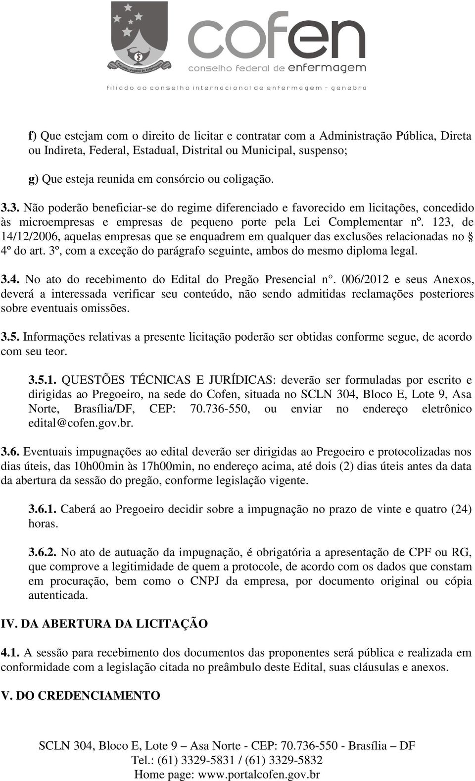 123, de 14/12/2006, aquelas empresas que se enquadrem em qualquer das exclusões relacionadas no 4º do art. 3º, com a exceção do parágrafo seguinte, ambos do mesmo diploma legal. 3.4. No ato do recebimento do Edital do Pregão Presencial n.