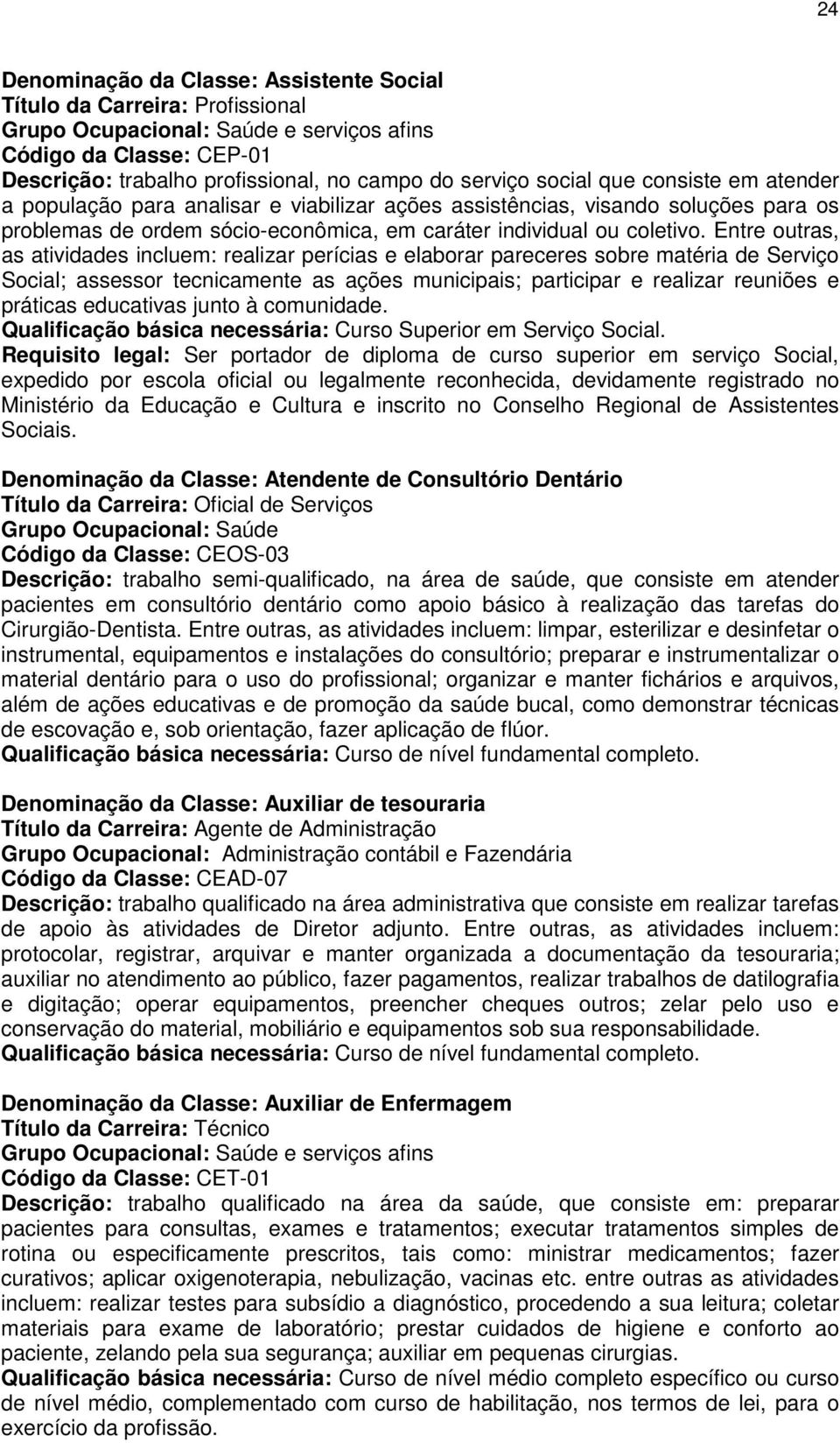 Entre outras, as atividades incluem: realizar perícias e elaborar pareceres sobre matéria de Serviço Social; assessor tecnicamente as ações municipais; participar e realizar reuniões e práticas