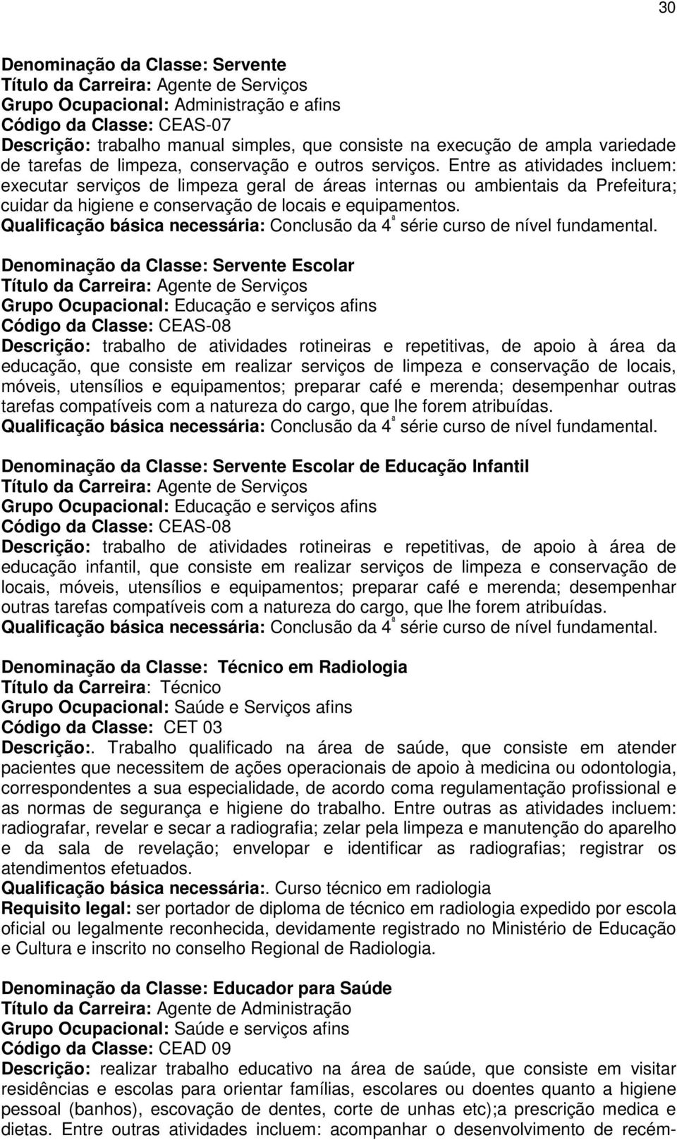 Denominação da Classe: Servente Escolar Grupo Ocupacional: Educação e serviços afins Código da Classe: CEAS-08 Descrição: trabalho de atividades rotineiras e repetitivas, de apoio à área da educação,