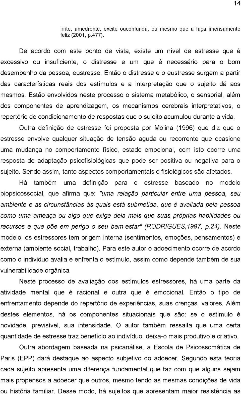 Então o distresse e o eustresse surgem a partir das características reais dos estímulos e a interpretação que o sujeito dá aos mesmos.