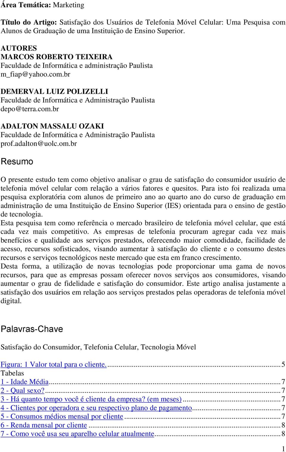 adalton@uolc.om.br Resumo O presente estudo tem como objetivo analisar o grau de satisfação do consumidor usuário de telefonia móvel celular com relação a vários fatores e quesitos.