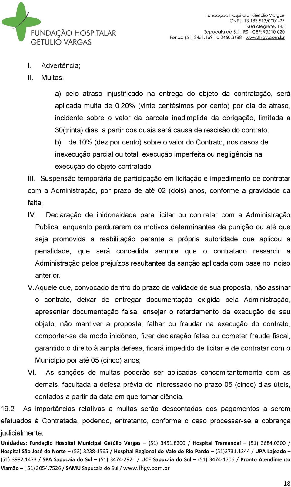 da obrigação, limitada a 30(trinta) dias, a partir dos quais será causa de rescisão do contrato; b) de 10% (dez por cento) sobre o valor do Contrato, nos casos de inexecução parcial ou total,