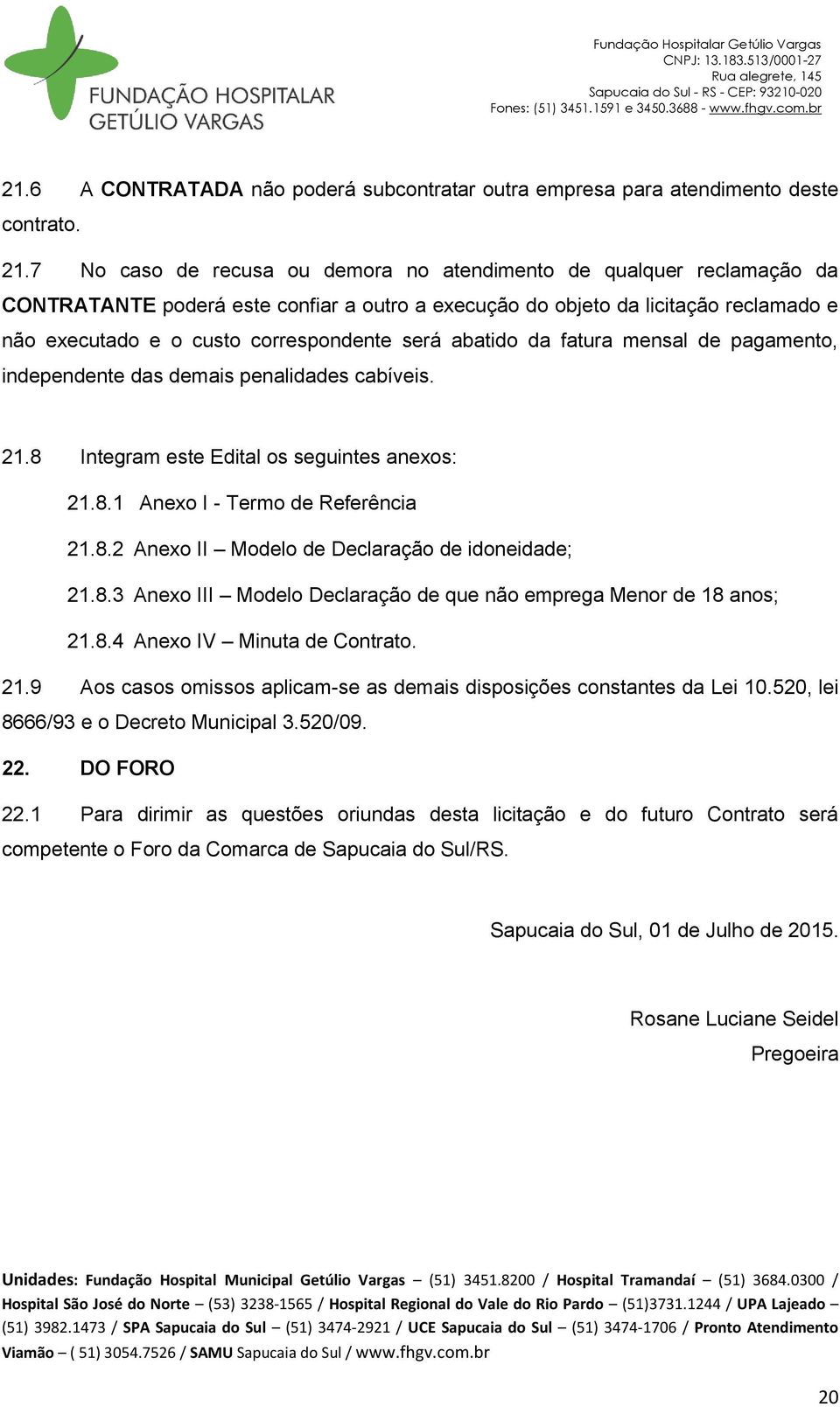 será abatido da fatura mensal de pagamento, independente das demais penalidades cabíveis. 21.8 Integram este Edital os seguintes anexos: 21.8.1 Anexo I - Termo de Referência 21.8.2 Anexo II Modelo de Declaração de idoneidade; 21.