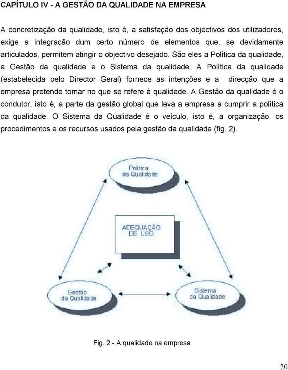 A Política da qualidade (estabelecida pelo Director Geral) fornece as intenções e a direcção que a empresa pretende tomar no que se refere à qualidade.