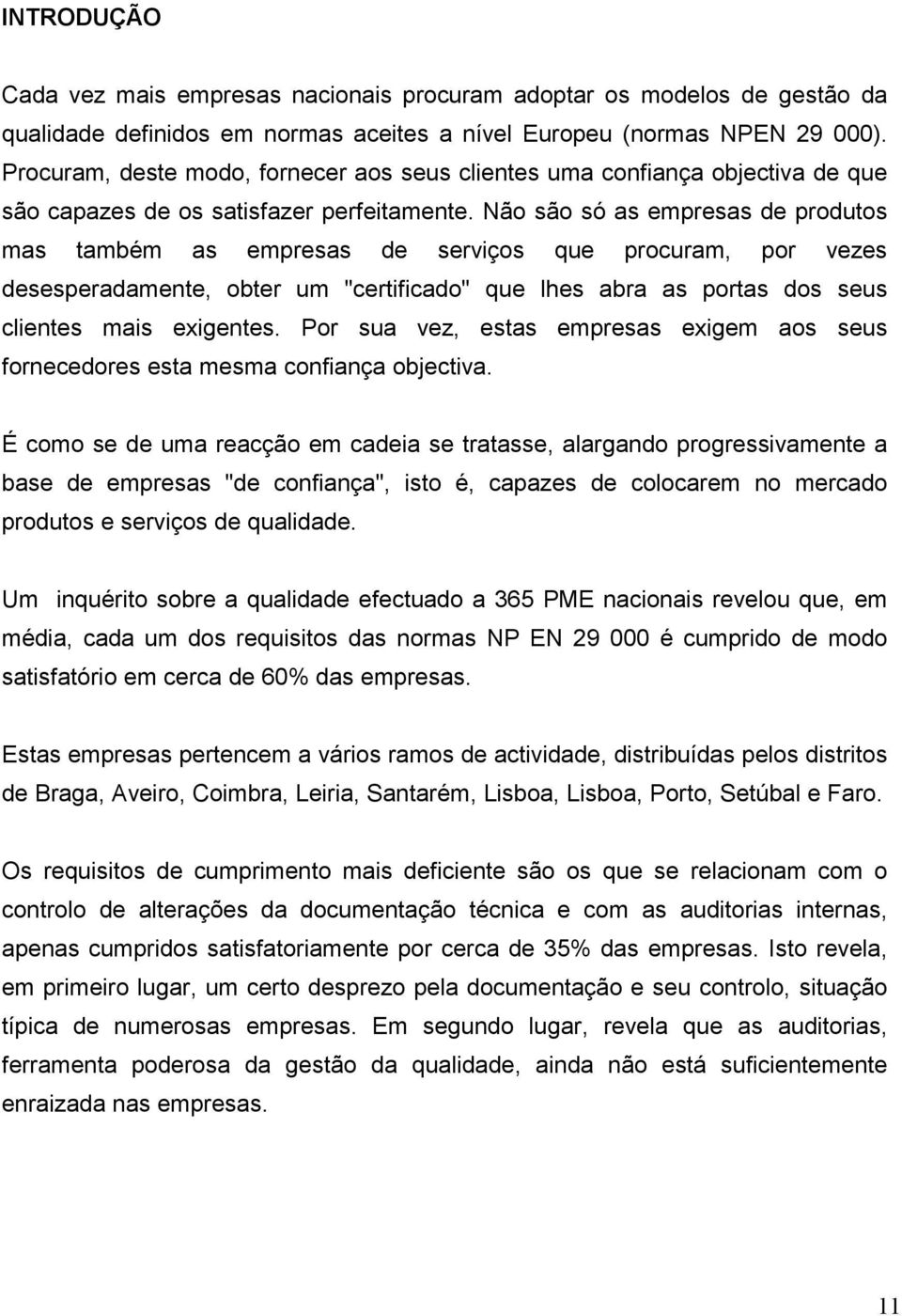 Não são só as empresas de produtos mas também as empresas de serviços que procuram, por vezes desesperadamente, obter um "certificado" que lhes abra as portas dos seus clientes mais exigentes.