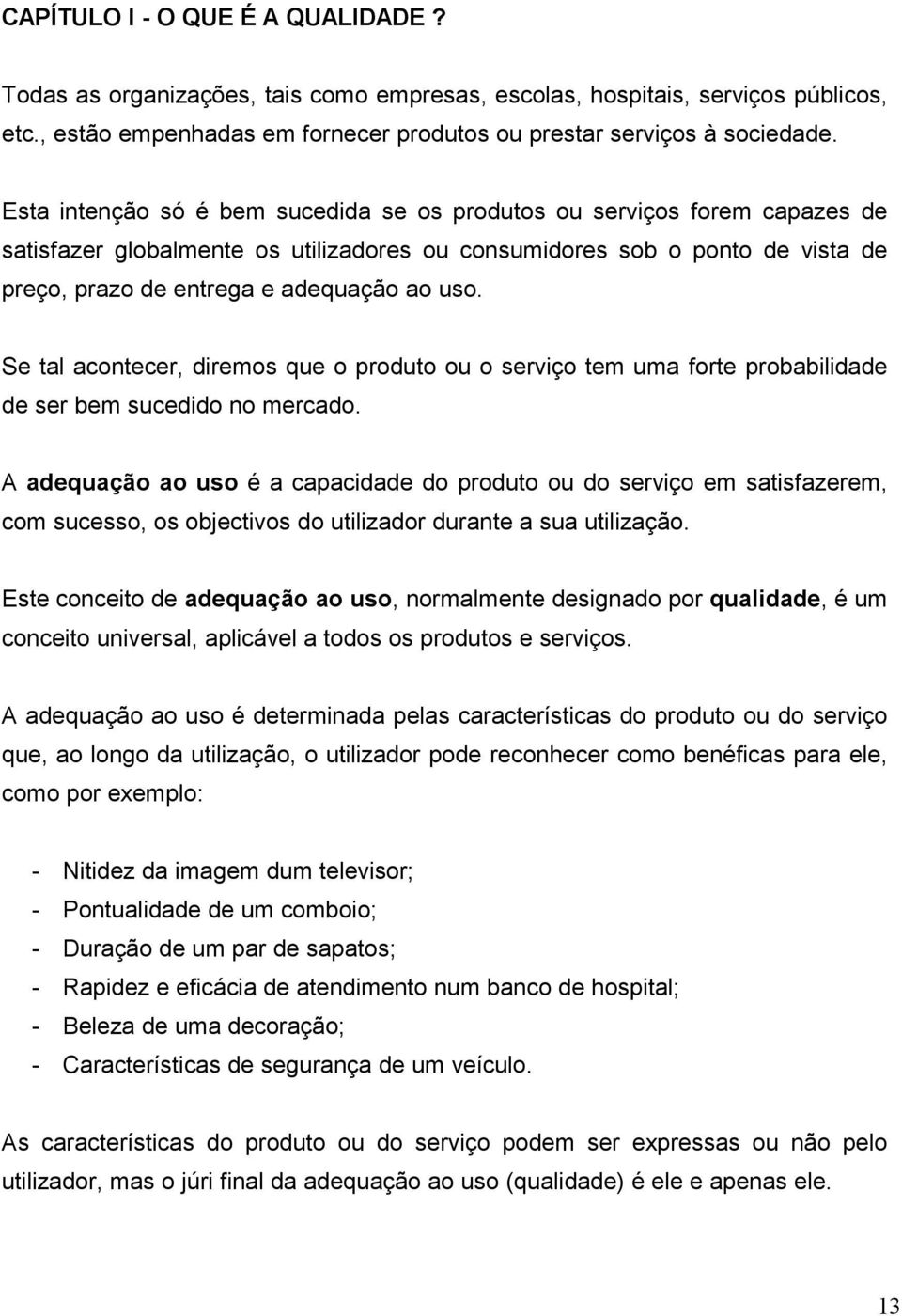 Se tal acontecer, diremos que o produto ou o serviço tem uma forte probabilidade de ser bem sucedido no mercado.