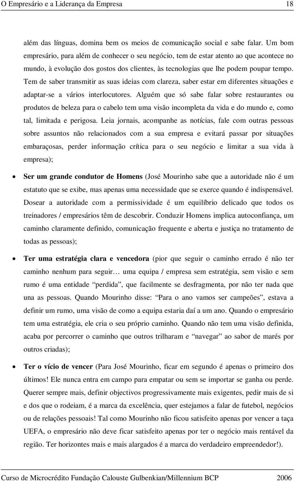 Tem de saber transmitir as suas ideias com clareza, saber estar em diferentes situações e adaptar-se a vários interlocutores.