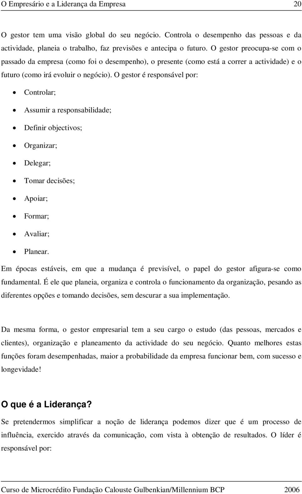 O gestor é responsável por: Controlar; Assumir a responsabilidade; Definir objectivos; Organizar; Delegar; Tomar decisões; Apoiar; Formar; Avaliar; Planear.