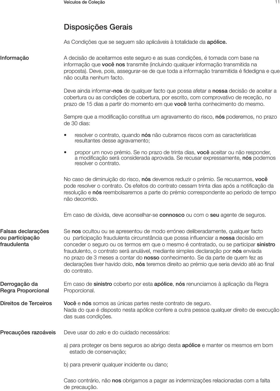 Deve, pois, assegurar-se de que toda a informação transmitida é fidedigna e que não oculta nenhum facto.