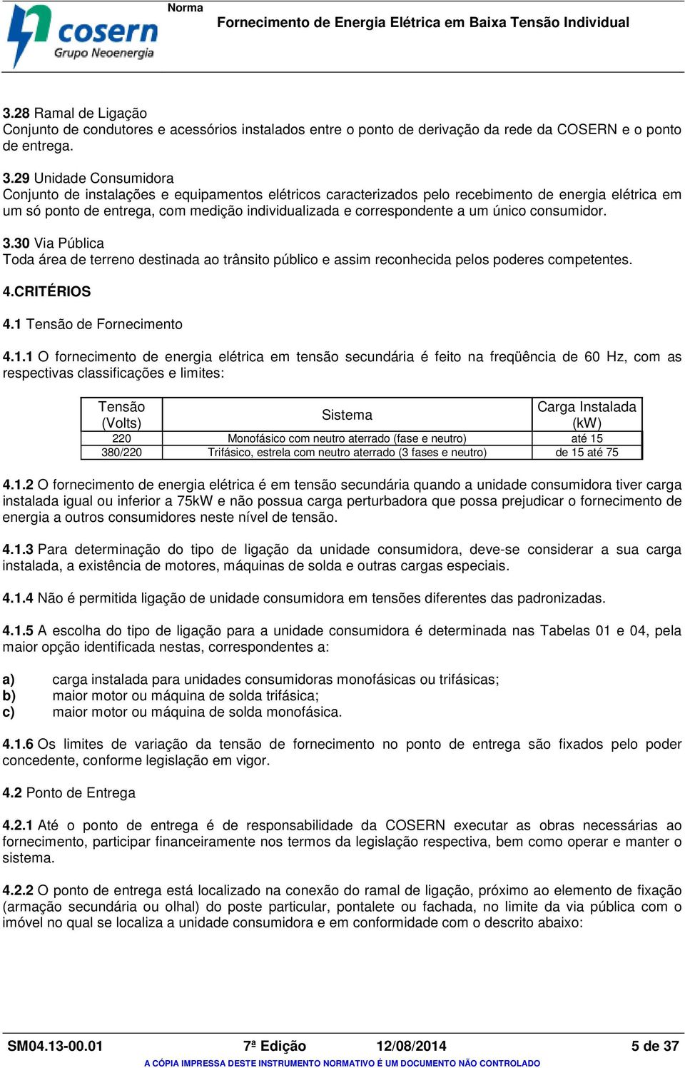 um único consumidor. 3.30 Via Pública Toda área de terreno destinada ao trânsito público e assim reconhecida pelos poderes competentes. 4.CRITÉRIOS 4.1 