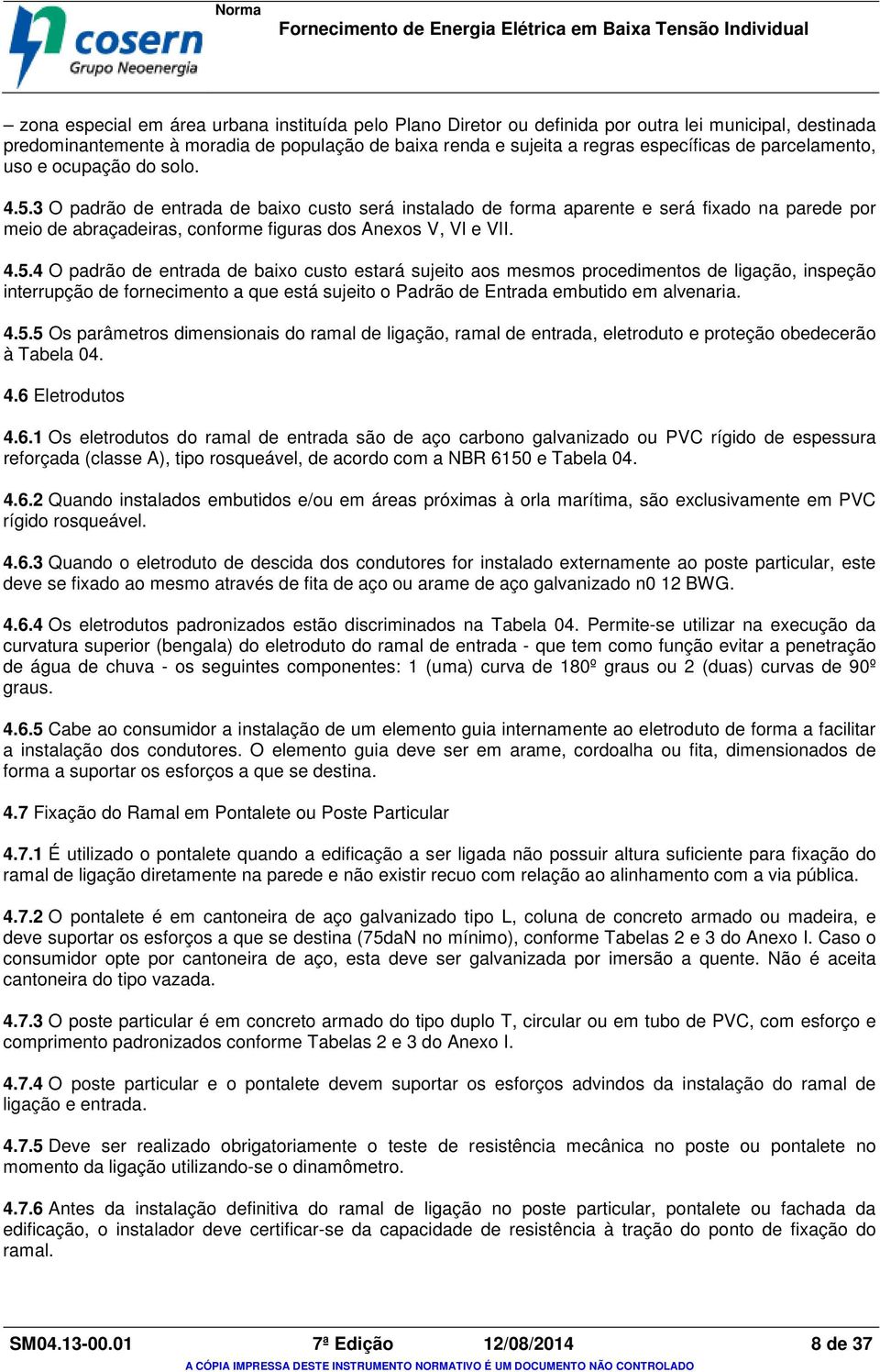 3 O padrão de entrada de baixo custo será instalado de forma aparente e será fixado na parede por meio de abraçadeiras, conforme figuras dos Anexos V, VI e VII. 4.5.