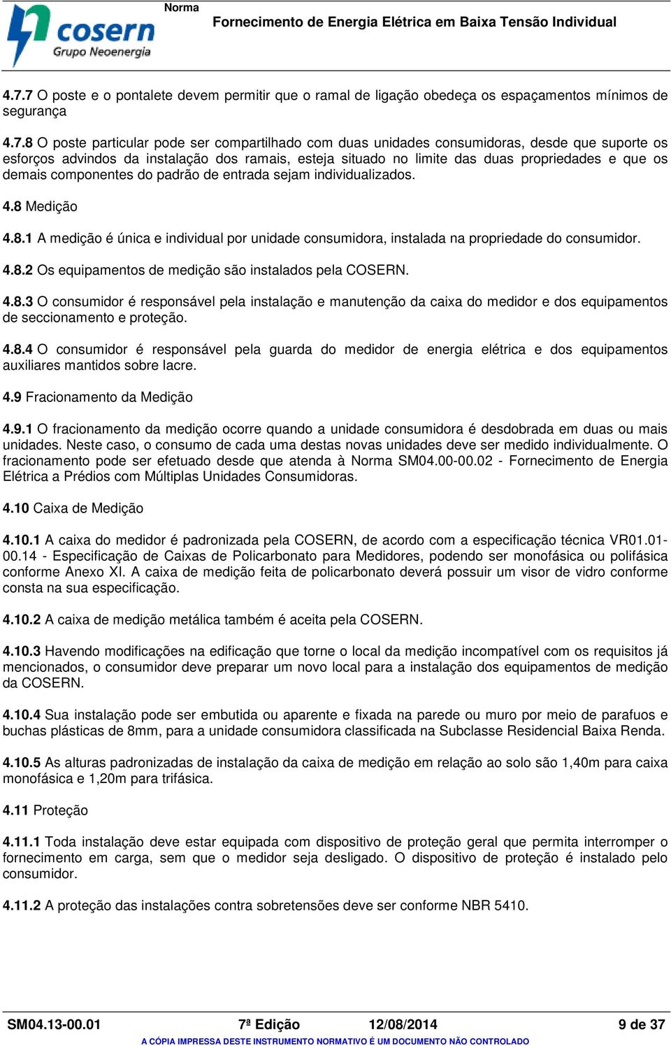 Medição 4.8.1 A medição é única e individual por unidade consumidora, instalada na propriedade do consumidor. 4.8.2 Os equipamentos de medição são instalados pela COSERN. 4.8.3 O consumidor é responsável pela instalação e manutenção da caixa do medidor e dos equipamentos de seccionamento e proteção.