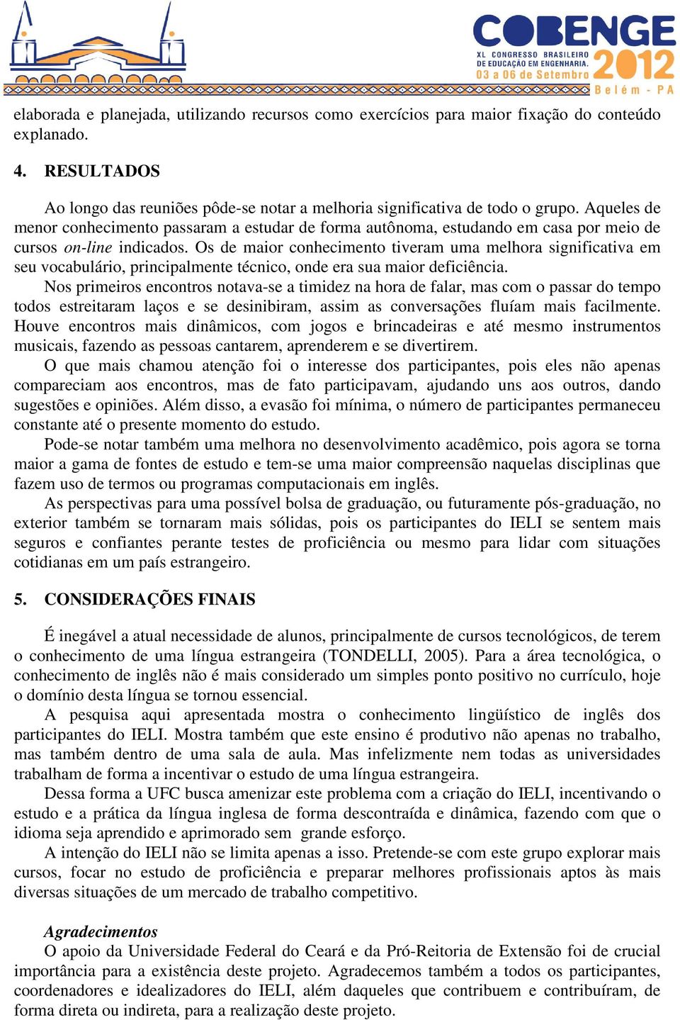 Os de maior conhecimento tiveram uma melhora significativa em seu vocabulário, principalmente técnico, onde era sua maior deficiência.