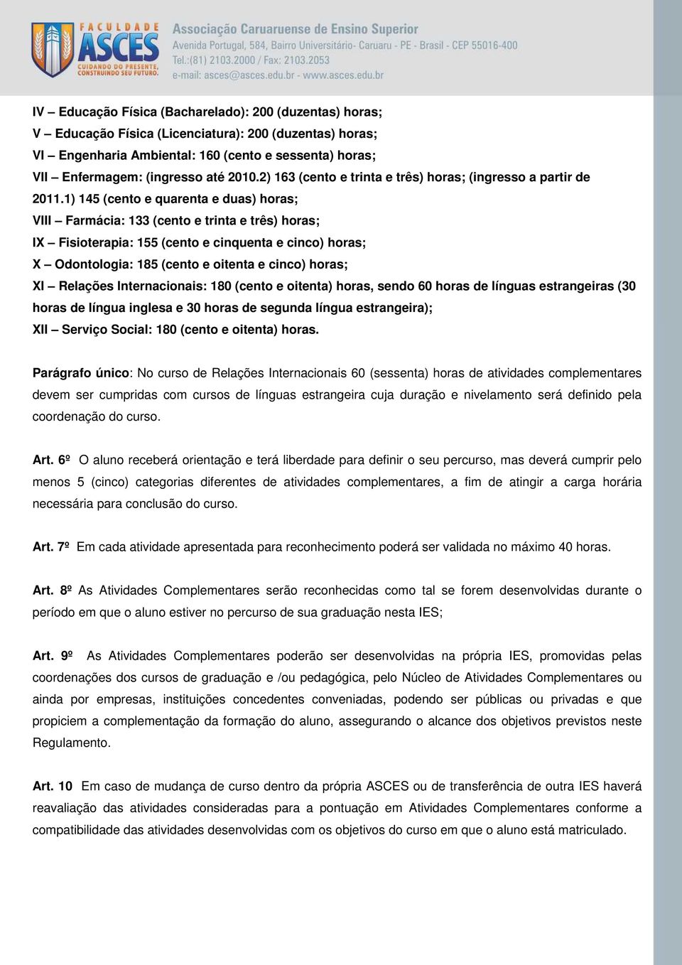 1) 145 (cento e quarenta e duas) horas; VIII Farmácia: 133 (cento e trinta e três) horas; IX Fisioterapia: 155 (cento e cinquenta e cinco) horas; X Odontologia: 185 (cento e oitenta e cinco) horas;