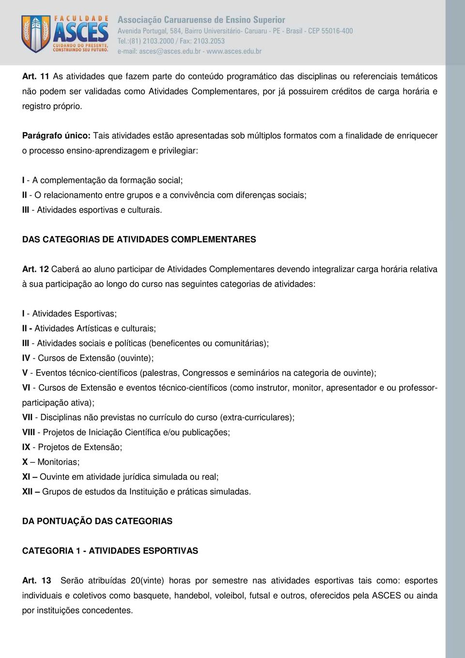 Parágrafo único: Tais atividades estão apresentadas sob múltiplos formatos com a finalidade de enriquecer o processo ensino-aprendizagem e privilegiar: I - A complementação da formação social; II - O