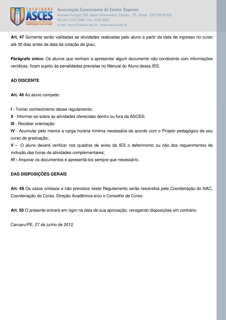 48 Ao aluno compete: I - Tomar conhecimento desse regulamento; II - Informar-se sobre as atividades oferecidas dentro ou fora da ASCES; III - Receber orientação IV - Acumular pelo menos a carga