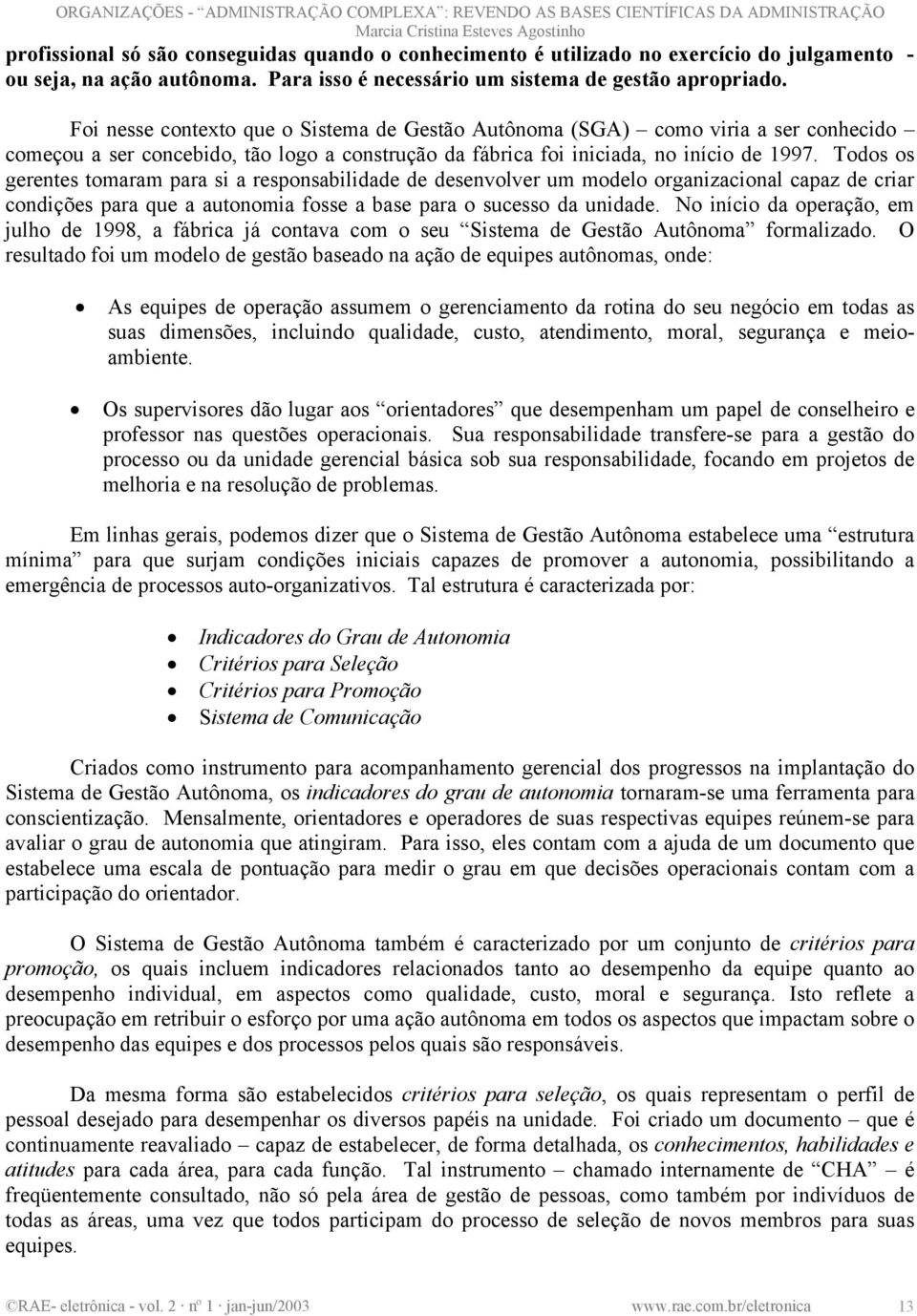 Todos os gerentes tomaram para si a responsabilidade de desenvolver um modelo organizacional capaz de criar condições para que a autonomia fosse a base para o sucesso da unidade.