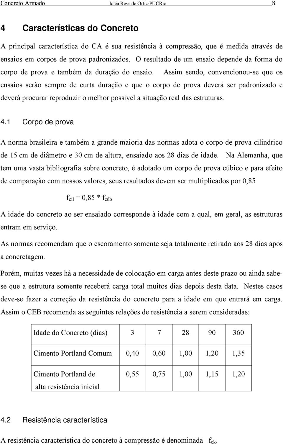 Assim sendo, convencionou-se que os ensaios serão sempre de curta duração e que o corpo de prova deverá ser padronizado e deverá procurar reproduzir o melhor possível a situação real das estruturas.