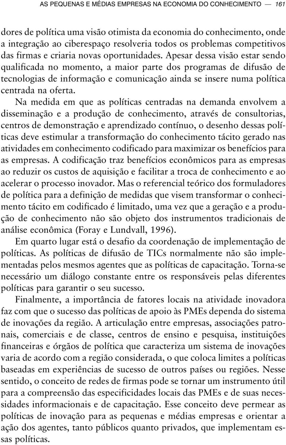 Apesar dessa visão estar sendo qualificada no momento, a maior parte dos programas de difusão de tecnologias de informação e comunicação ainda se insere numa política centrada na oferta.