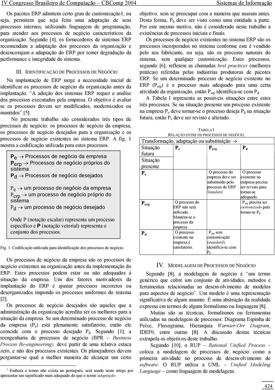 Segundo [4], os fornecedores de sistemas ERP recomendam a adaptação dos processos da organização e desencorajam a adaptação do ERP por temer degradação da performance e integridade do sistema. III.