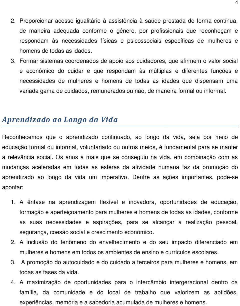 Formar sistemas coordenados de apoio aos cuidadores, que afirmem o valor social e econômico do cuidar e que respondam às múltiplas e diferentes funções e necessidades de mulheres e homens de todas as