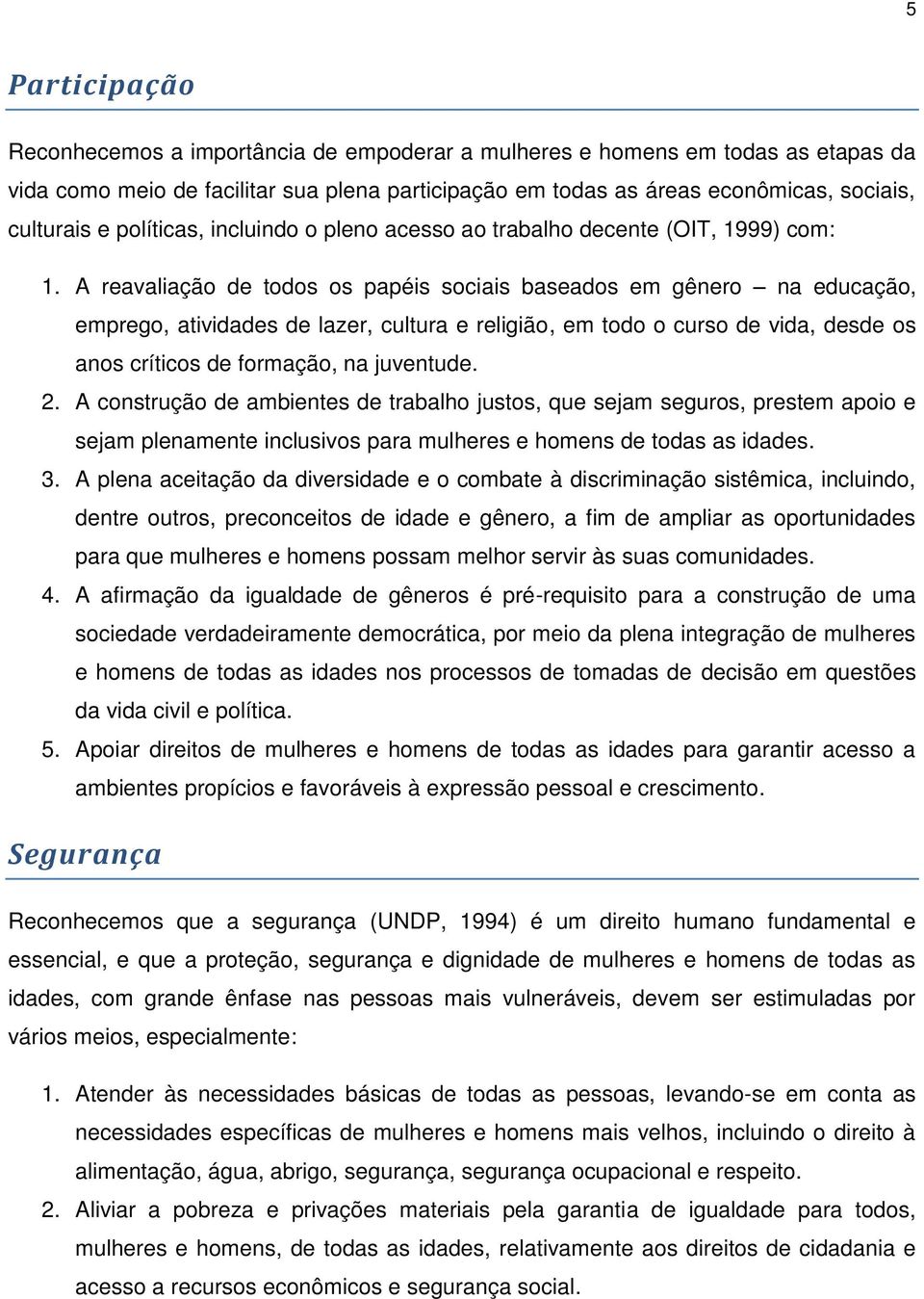 A reavaliação de todos os papéis sociais baseados em gênero na educação, emprego, atividades de lazer, cultura e religião, em todo o curso de vida, desde os anos críticos de formação, na juventude. 2.