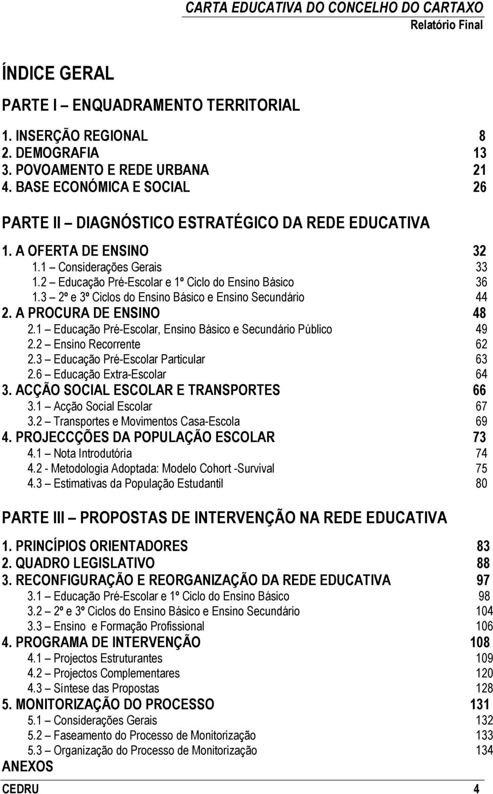 3 2º e 3º Ciclos do Ensino Básico e Ensino Secundário 44 2. A PROCURA DE ENSINO 48 2.1 Educação Pré-Escolar, Ensino Básico e Secundário Público 49 2.2 Ensino Recorrente 62 2.