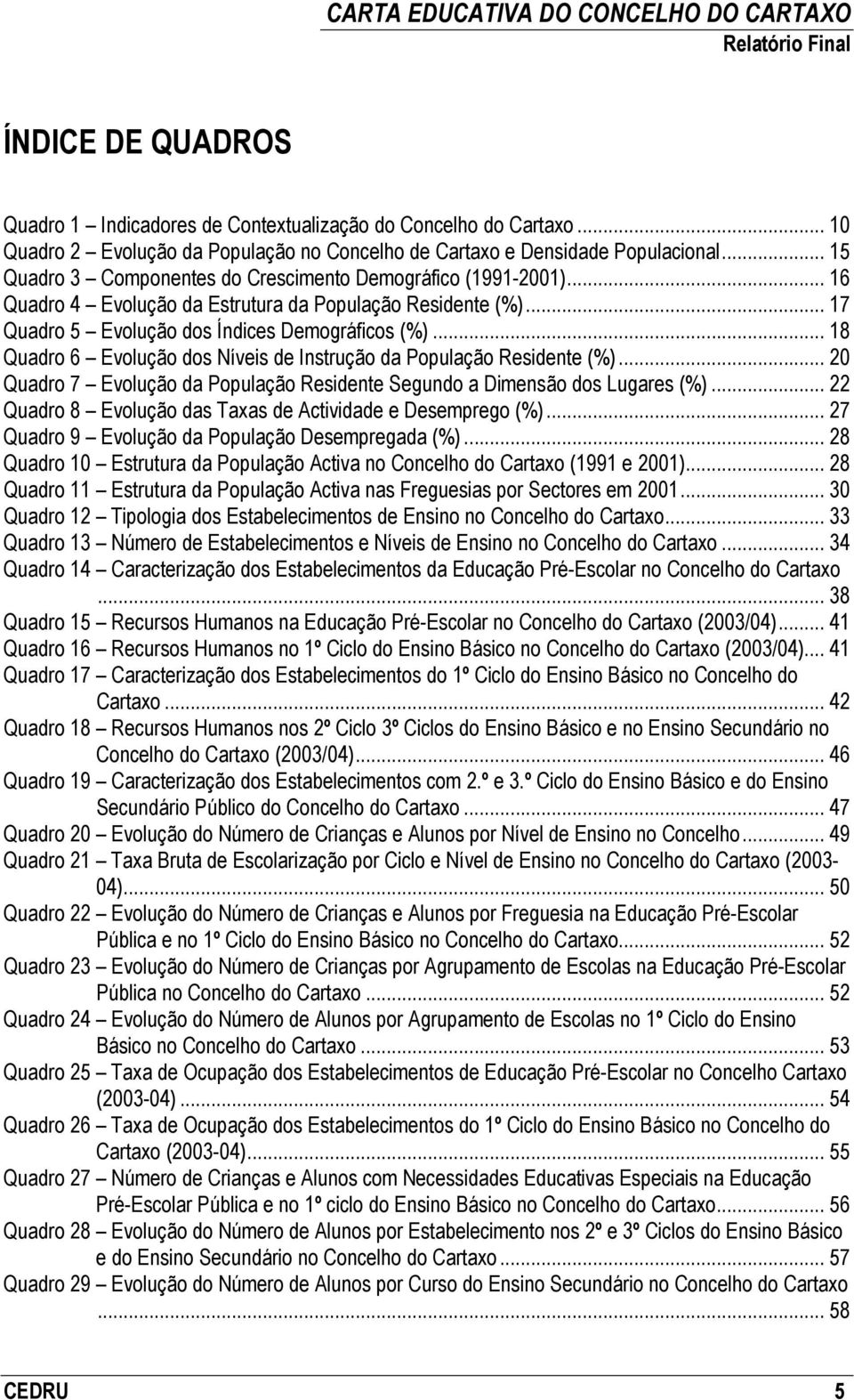 .. 18 Quadro 6 Evolução dos Níveis de Instrução da População Residente (%)... 20 Quadro 7 Evolução da População Residente Segundo a Dimensão dos Lugares (%).