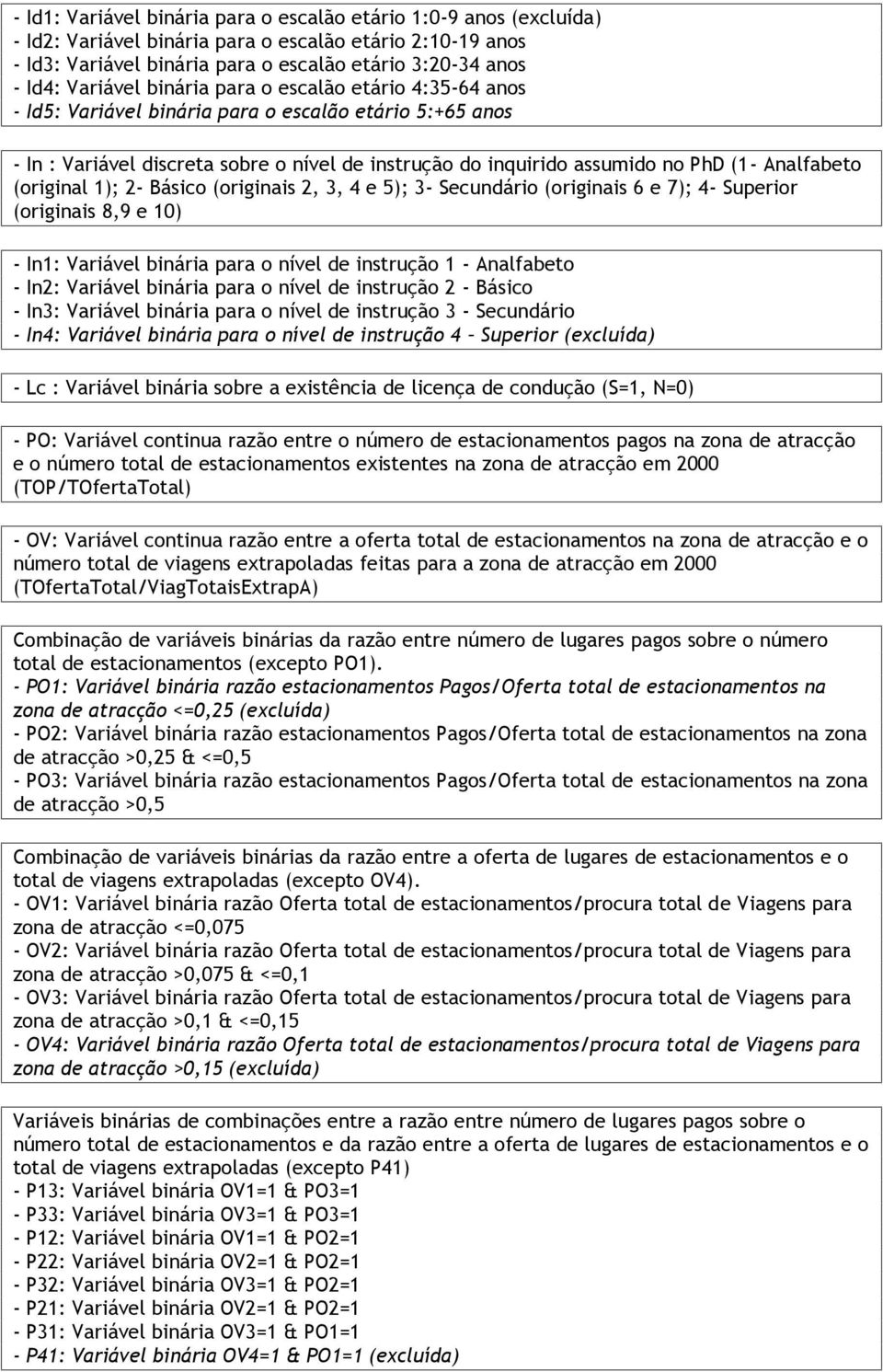 Analfabeto (original 1); 2- Básico (originais 2, 3, 4 e 5); 3- Secundário (originais 6 e 7); 4- Superior (originais 8,9 e 10) - In1: Variável binária para o nível de instrução 1 - Analfabeto - In2: