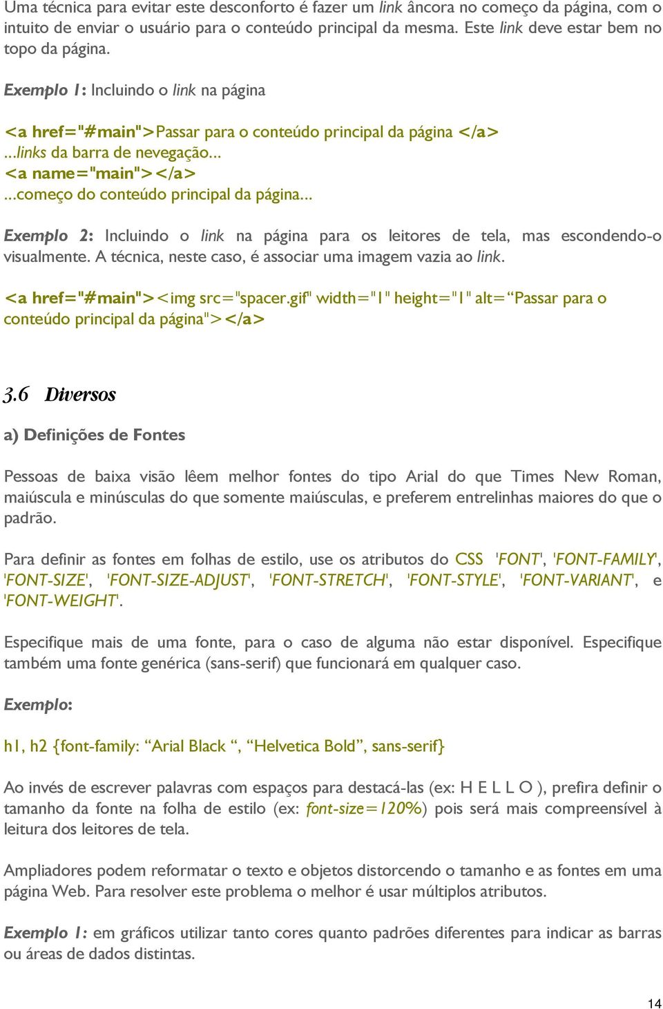 .. Exemplo 2: Incluindo o link na página para os leitores de tela, mas escondendo-o visualmente. A técnica, neste caso, é associar uma imagem vazia ao link. <a href="#main"><img src="spacer.