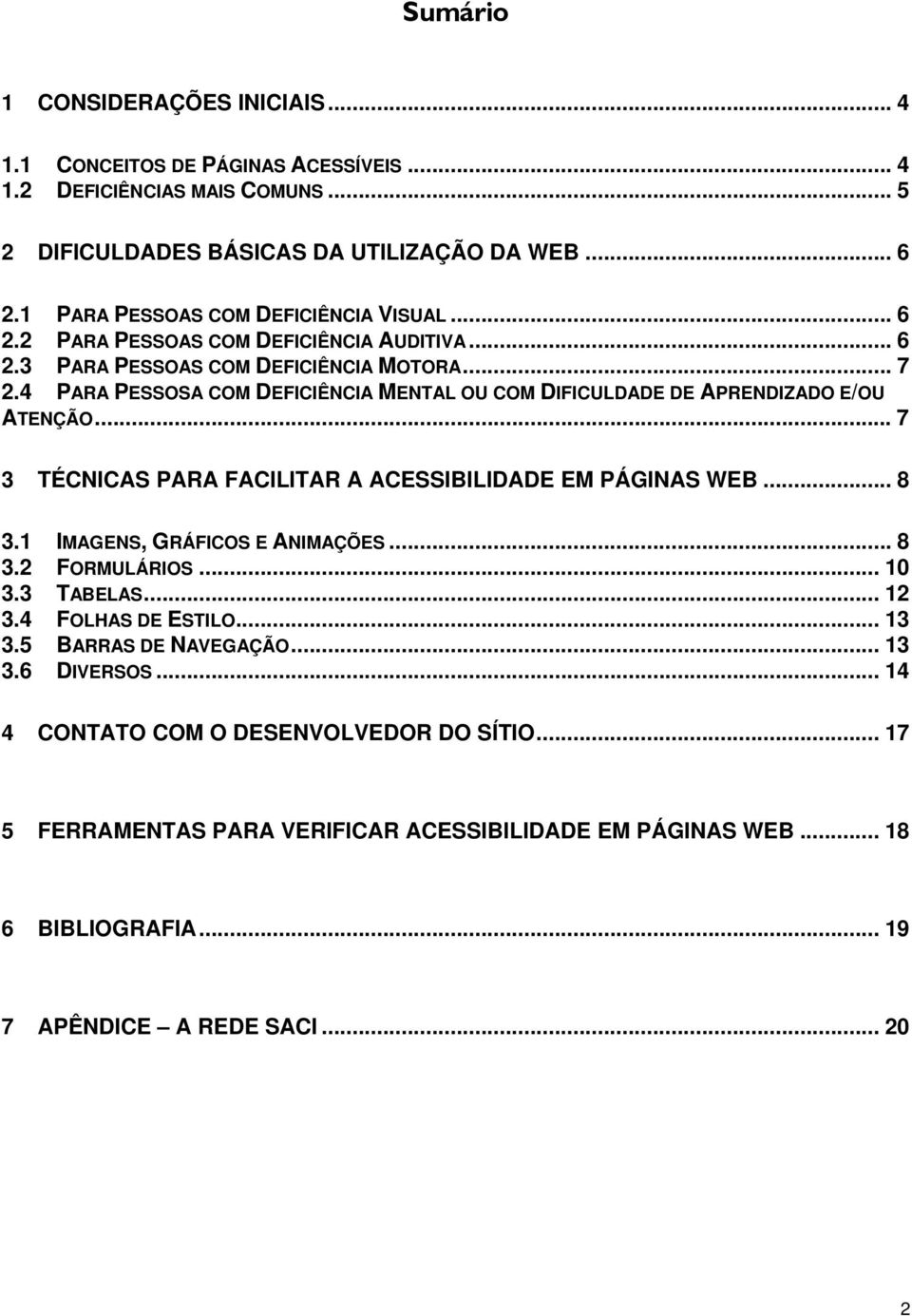 4 PARA PESSOSA COM DEFICIÊNCIA MENTAL OU COM DIFICULDADE DE APRENDIZADO E/OU ATENÇÃO... 7 3 TÉCNICAS PARA FACILITAR A ACESSIBILIDADE EM PÁGINAS WEB... 8 3.1 IMAGENS, GRÁFICOS E ANIMAÇÕES... 8 3.2 FORMULÁRIOS.