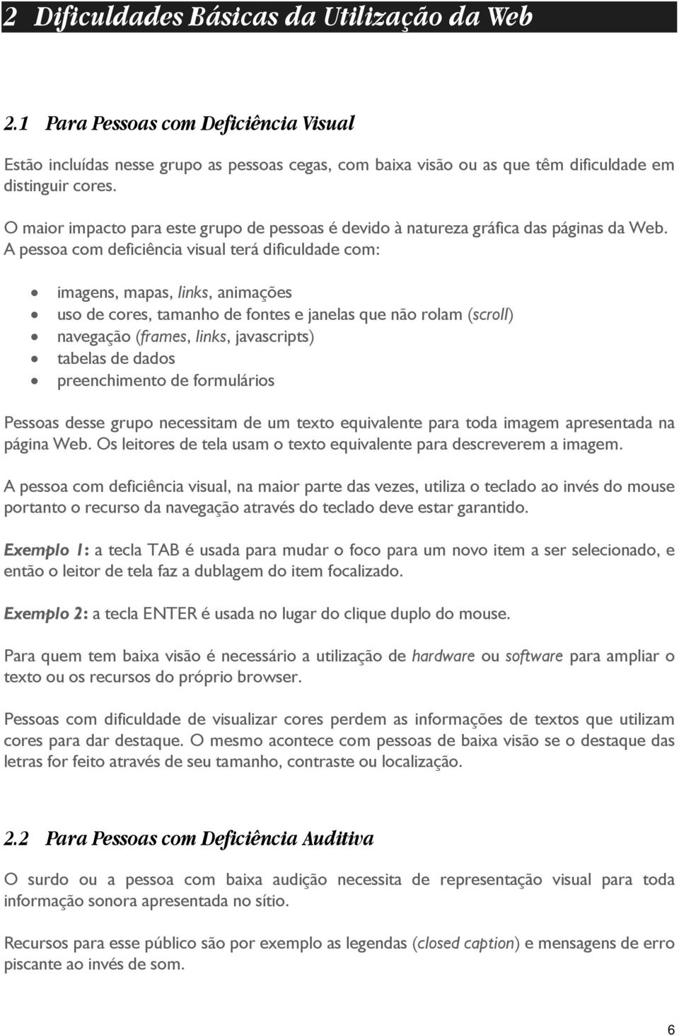 A pessoa com deficiência visual terá dificuldade com: imagens, mapas, links, animações uso de cores, tamanho de fontes e janelas que não rolam (scroll) navegação (frames, links, javascripts) tabelas