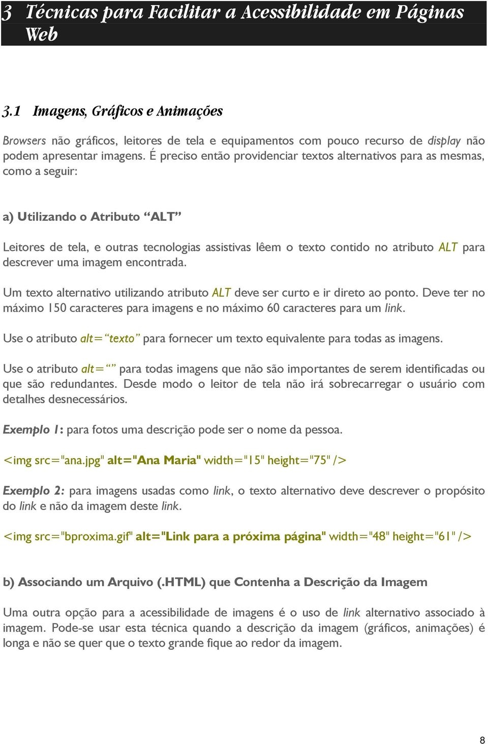 É preciso então providenciar textos alternativos para as mesmas, como a seguir: a) Utilizando o Atributo ALT Leitores de tela, e outras tecnologias assistivas lêem o texto contido no atributo ALT