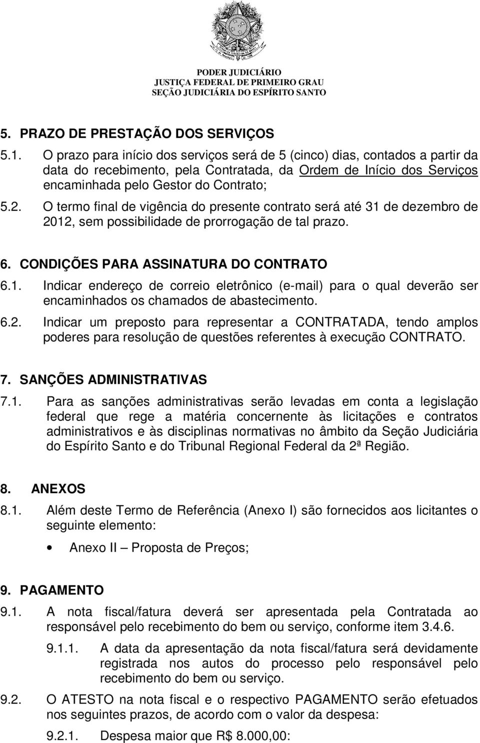 O termo final de vigência do presente contrato será até 31 de dezembro de 2012, sem possibilidade de prorrogação de tal prazo. 6. CONDIÇÕES PARA ASSINATURA DO CONTRATO 6.1. Indicar endereço de correio eletrônico (e-mail) para o qual deverão ser encaminhados os chamados de abastecimento.