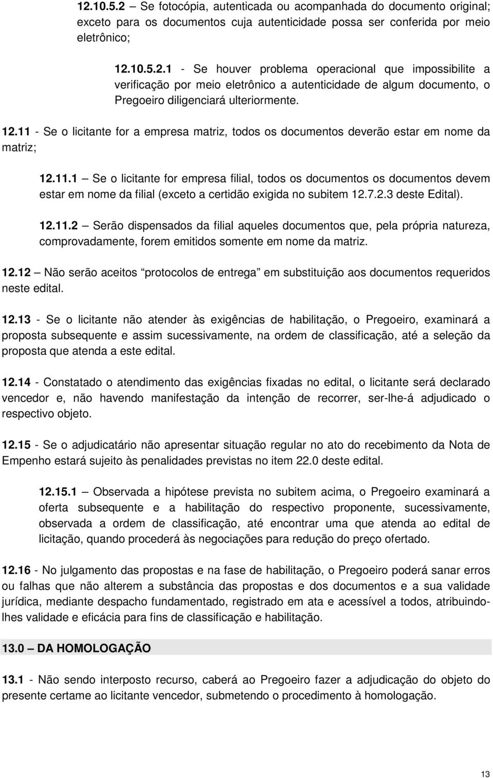 7.2.3 deste Edital). 12.11.2 Serão dispensados da filial aqueles documentos que, pela própria natureza, comprovadamente, forem emitidos somente em nome da matriz. 12.12 Não serão aceitos protocolos de entrega em substituição aos documentos requeridos neste edital.