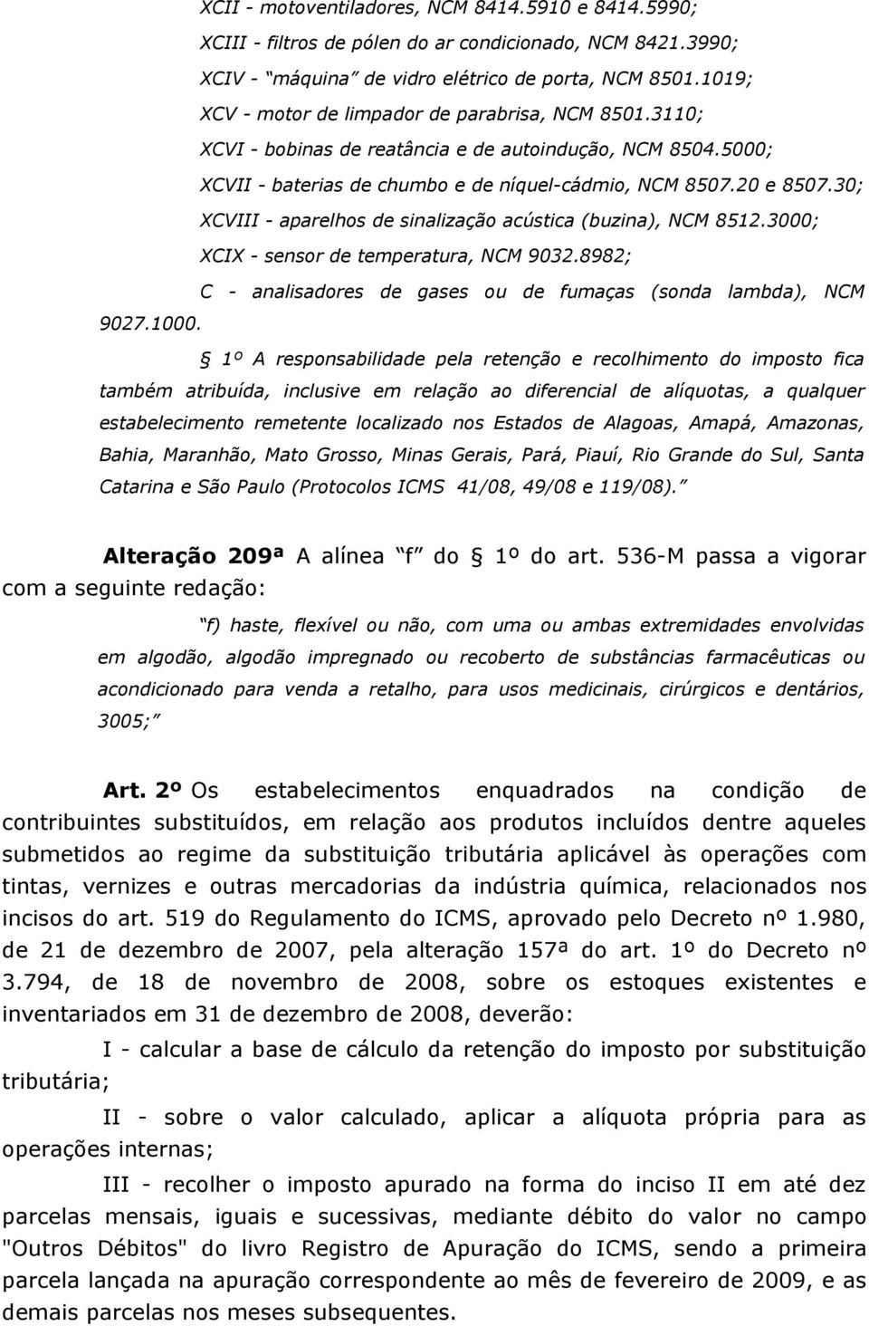 30; XCVIII - aparelhos de sinalização acústica (buzina), NCM 8512.3000; XCIX - sensor de temperatura, NCM 9032.8982; C - analisadores de gases ou de fumaças (sonda lambda), NCM 9027.1000.