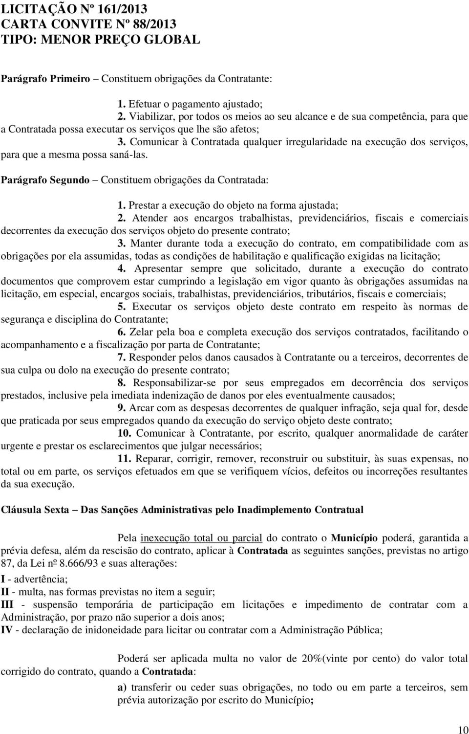 Comunicar à Contratada qualquer irregularidade na execução dos serviços, para que a mesma possa saná-las. Parágrafo Segundo Constituem obrigações da Contratada: 1.