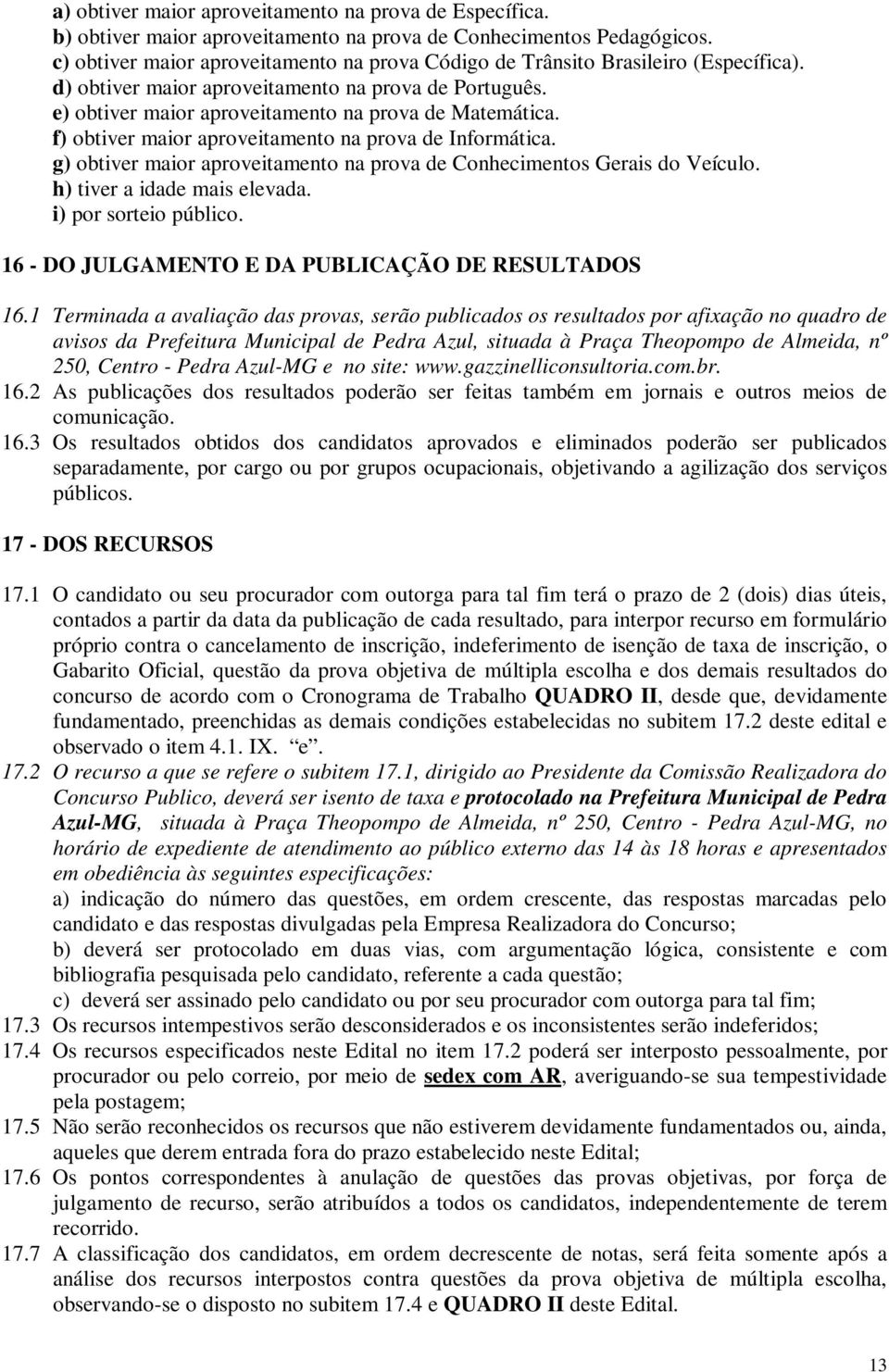 f) obtiver maior aproveitamento na prova de Informática. g) obtiver maior aproveitamento na prova de Conhecimentos Gerais do Veículo. h) tiver a idade mais elevada. i) por sorteio público.