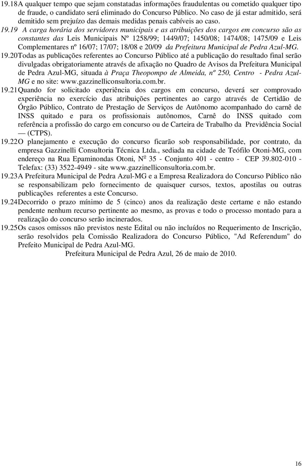 19 A carga horária dos servidores municipais e as atribuições dos cargos em concurso são as constantes das Leis Municipais Nº 1258/99; 1449/07; 1450/08; 1474/08; 1475/09 e Leis Complementares nº